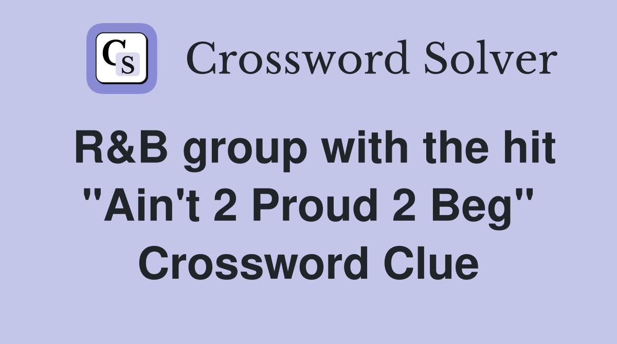 R&B group with the hit "Ain't 2 Proud 2 Beg" Crossword Clue
