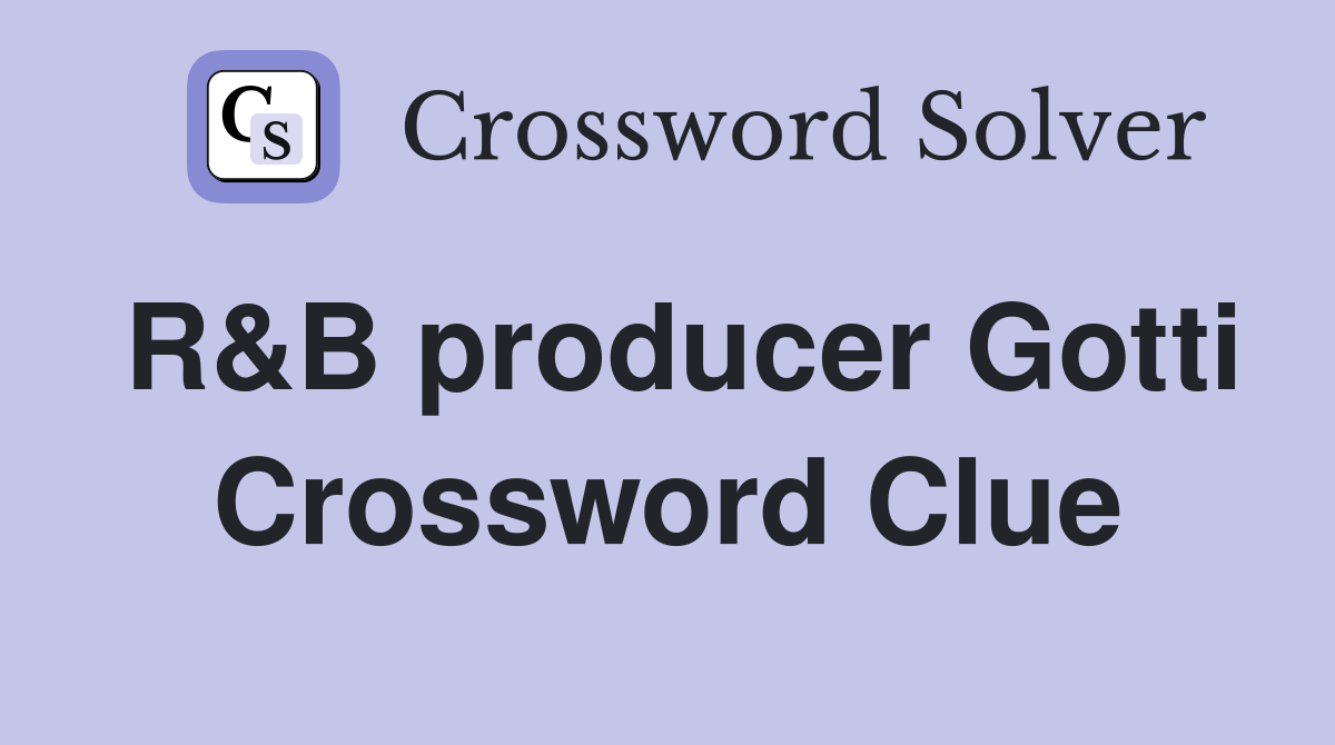 R&B producer Gotti Crossword Clue