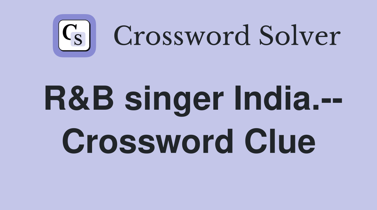 R&B singer India.-- Crossword Clue
