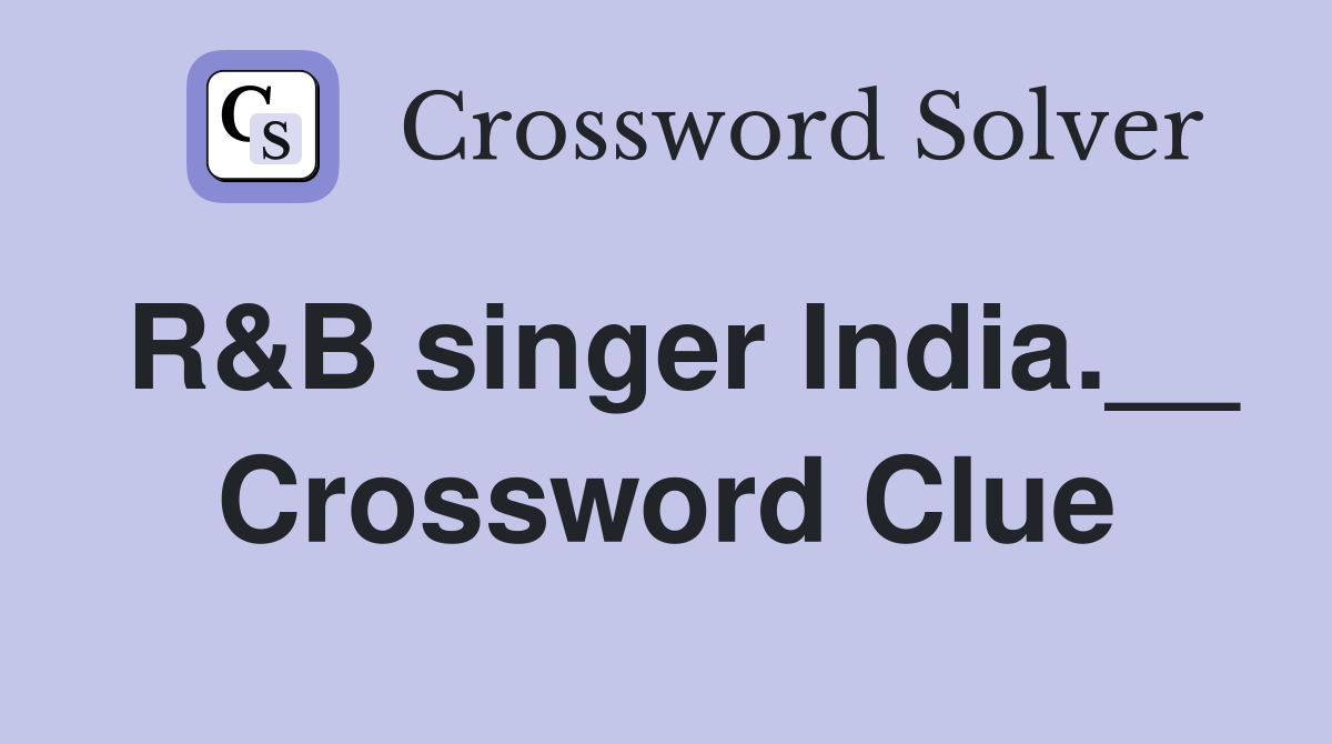 R&B singer India.__ Crossword Clue