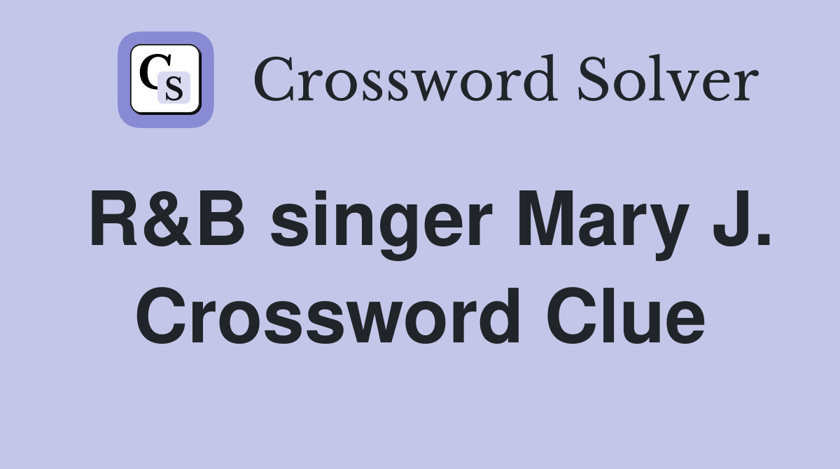 R&B singer Mary J. Crossword Clue