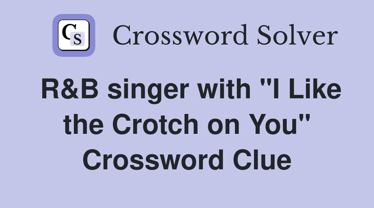 R&B singer with "I Like the Crotch on You" Crossword Clue