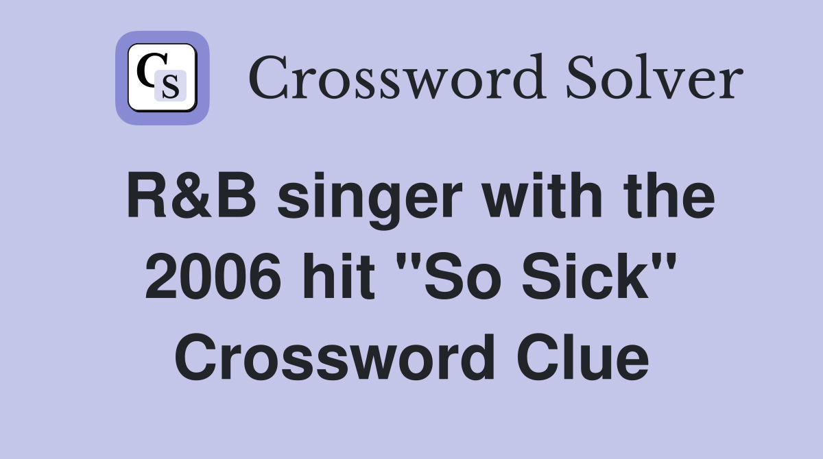 R&B singer with the 2006 hit "So Sick" Crossword Clue