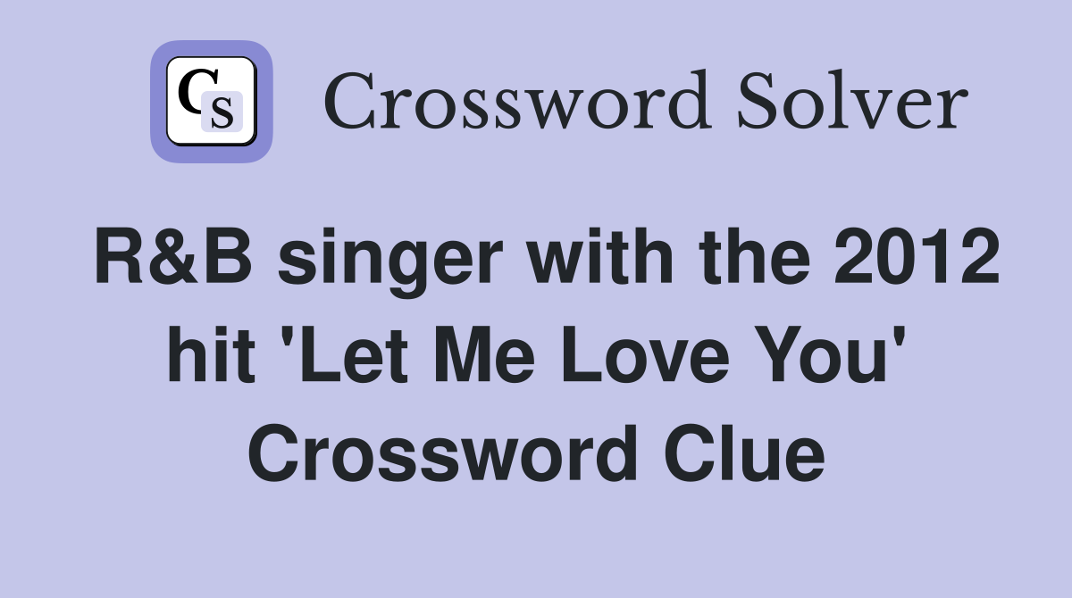 R&B singer with the 2012 hit 'Let Me Love You' Crossword Clue