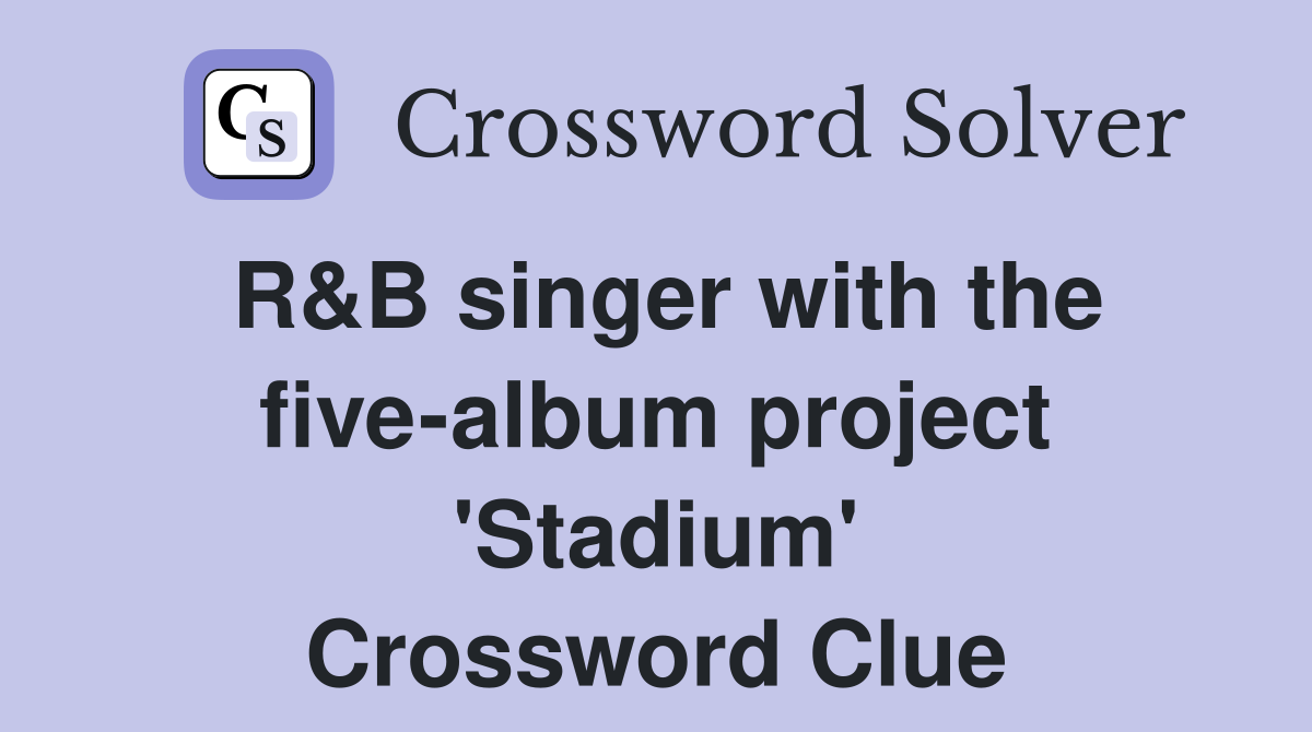 R&B singer with the five-album project 'Stadium' Crossword Clue