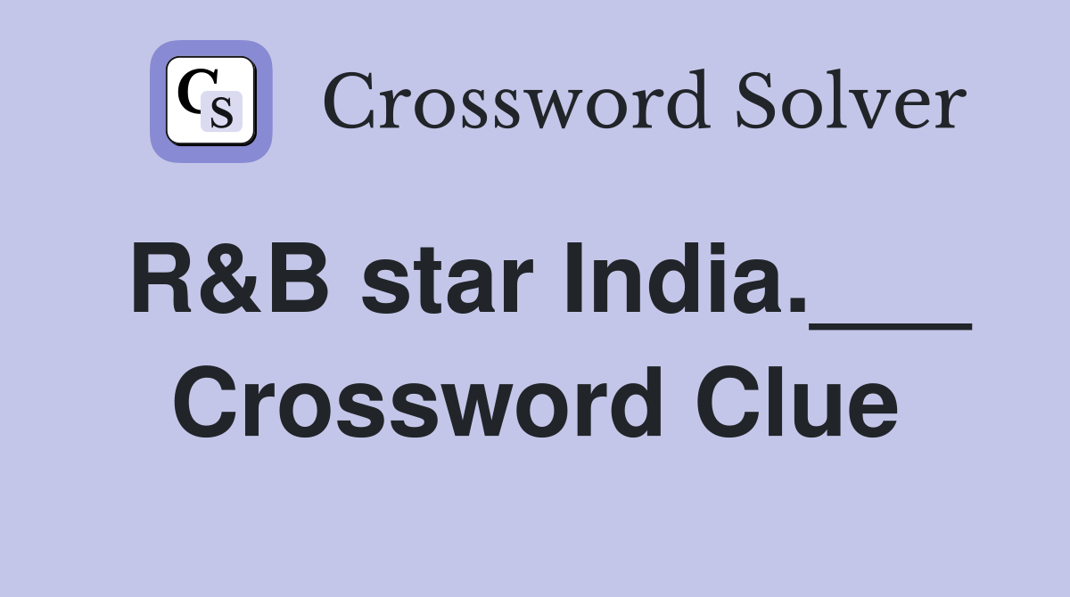 R&B star India.___ Crossword Clue