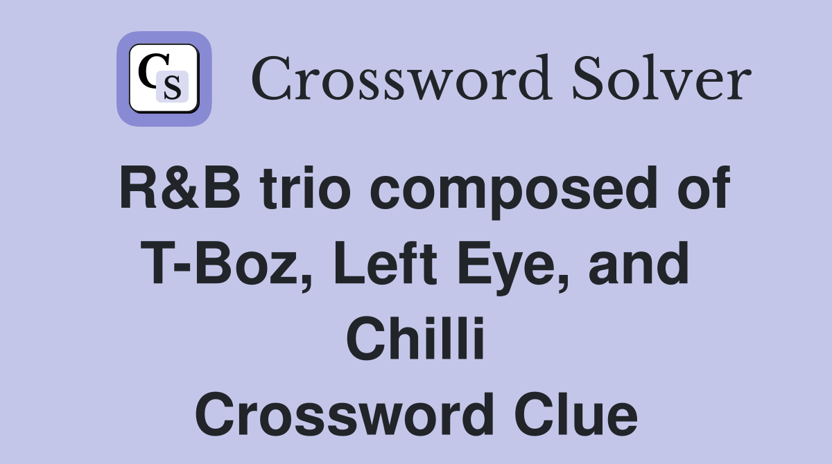R&B trio composed of T-Boz, Left Eye, and Chilli Crossword Clue