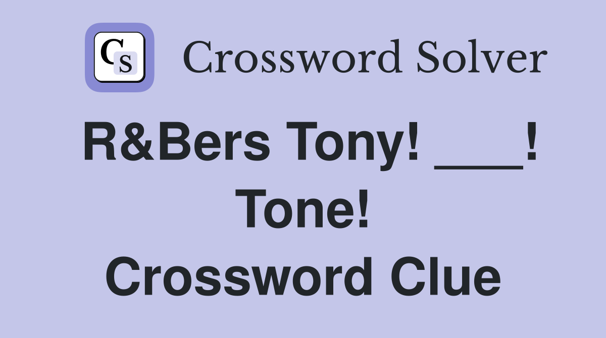 R&Bers Tony! ___! Tone! Crossword Clue
