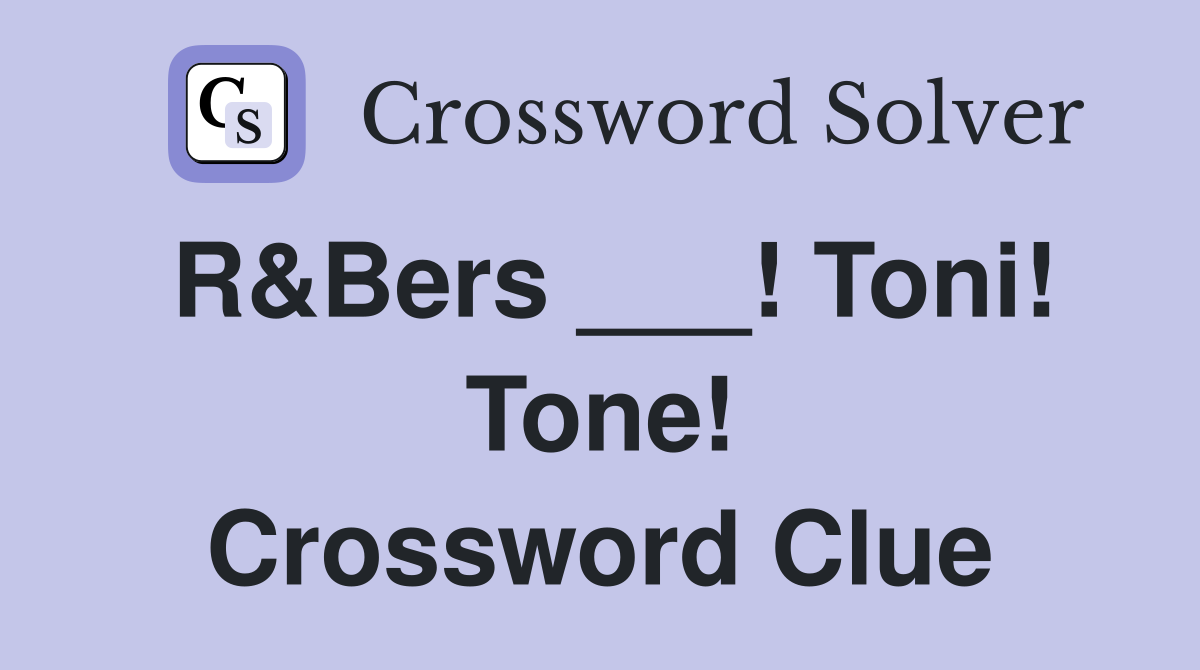 R&Bers ___! Toni! Tone! Crossword Clue