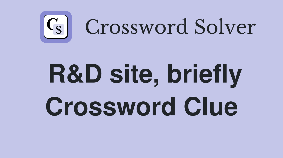 R&D site, briefly Crossword Clue