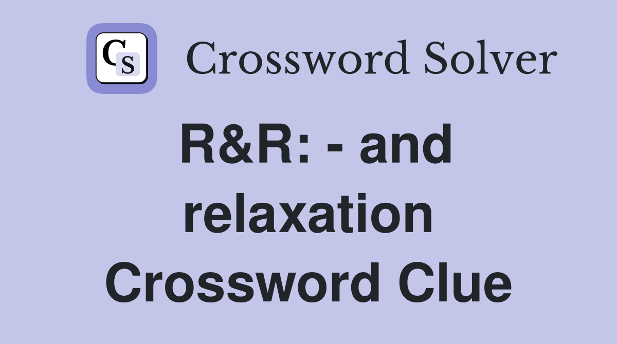 R&R: - and relaxation Crossword Clue