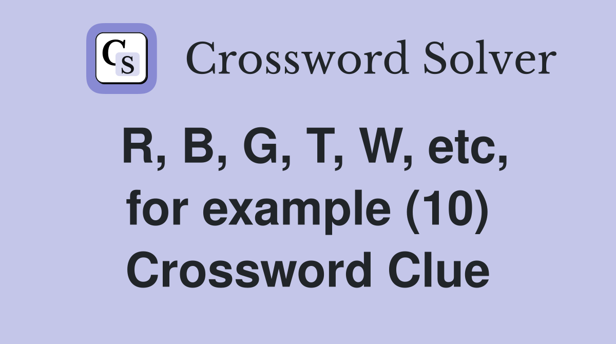 R, B, G, T, W, etc, for example (10) Crossword Clue