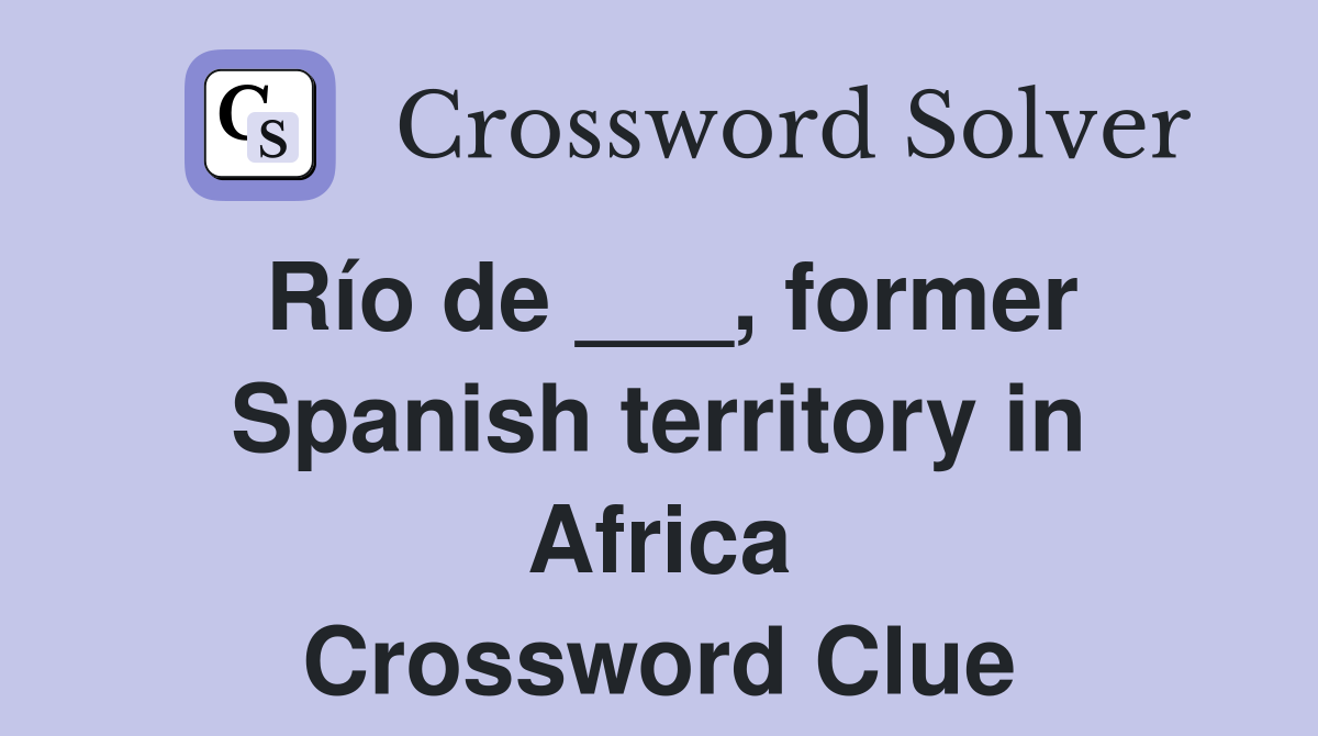 Río de ___, former Spanish territory in Africa Crossword Clue