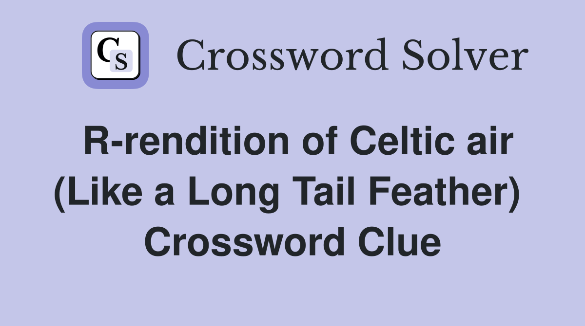 R-rendition of Celtic air (Like a Long Tail Feather)  Crossword Clue