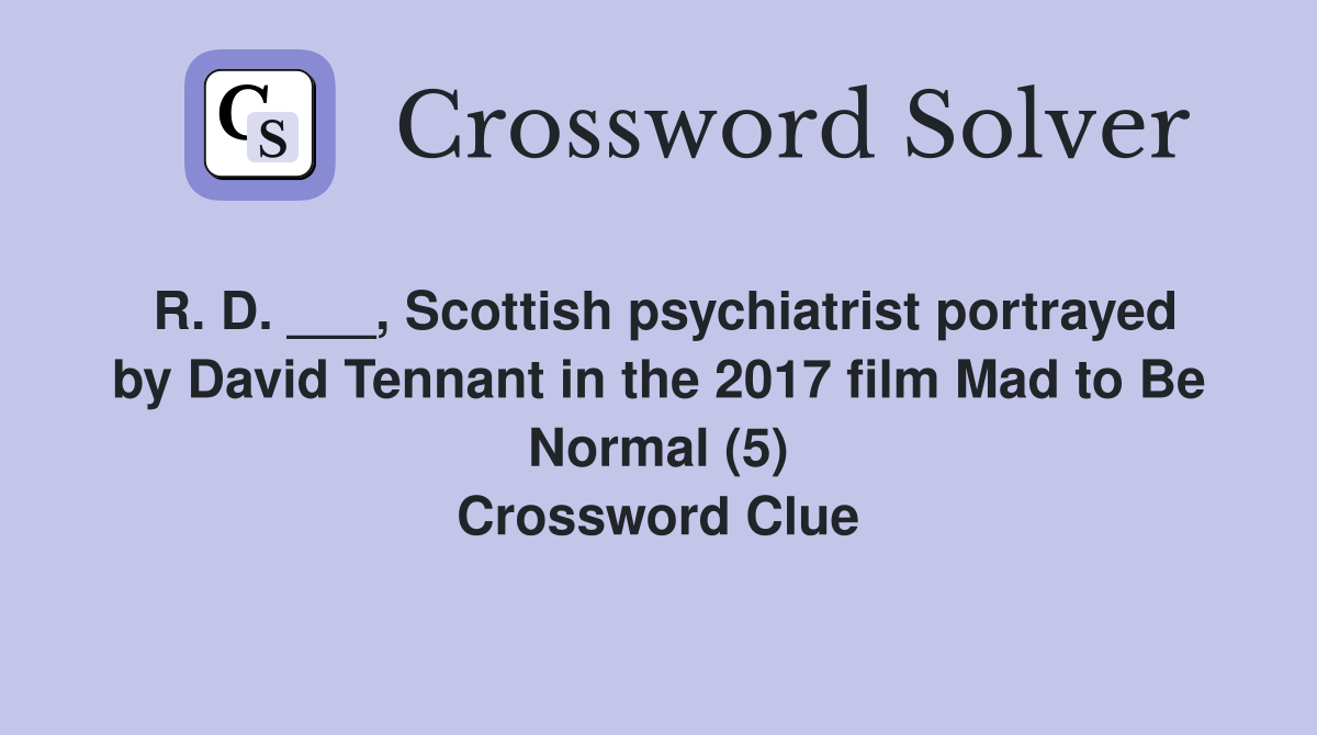 R. D. ___, Scottish psychiatrist portrayed by David Tennant in the 2017 film Mad to Be Normal (5) Crossword Clue