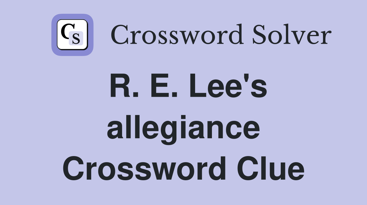 R. E. Lee's allegiance Crossword Clue