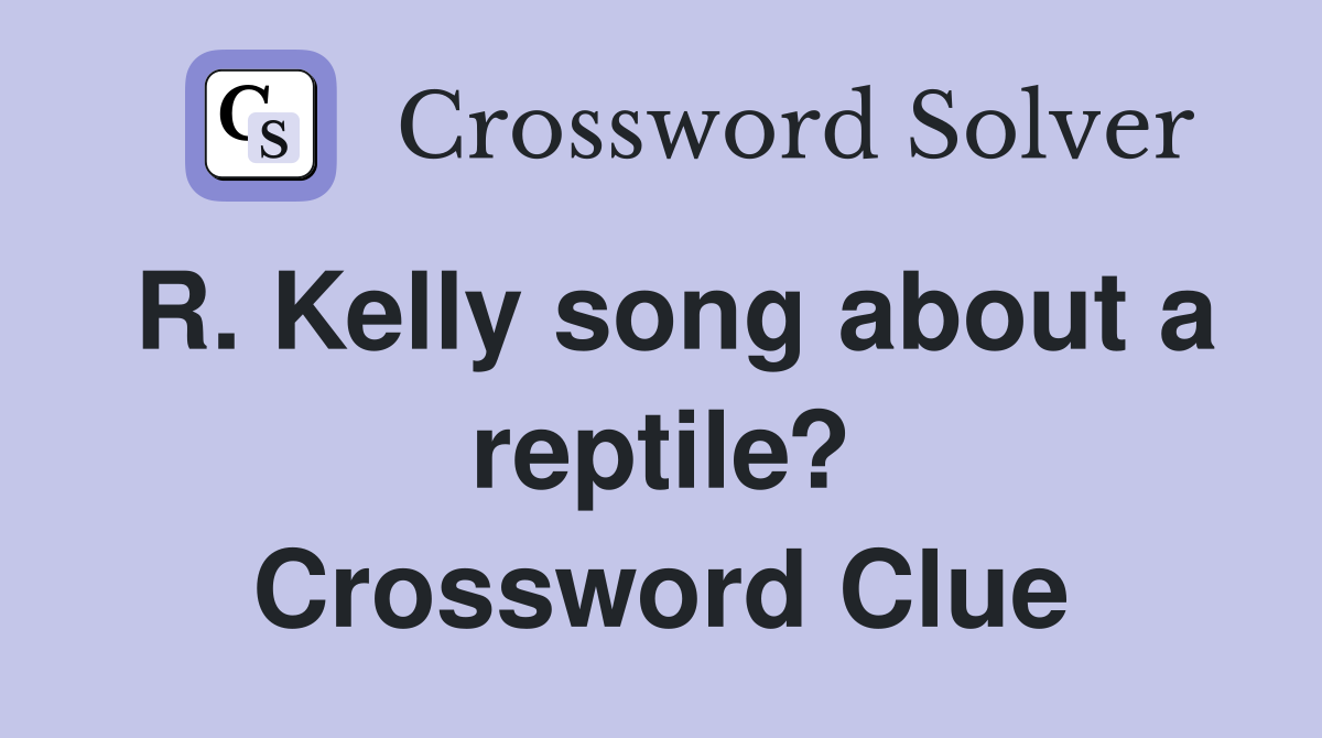 R. Kelly song about a reptile? Crossword Clue