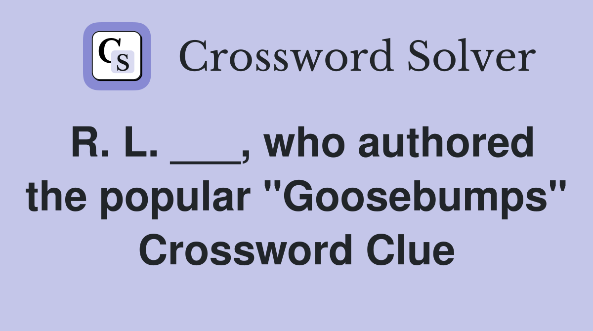 R. L. ___, who authored the popular "Goosebumps" Crossword Clue