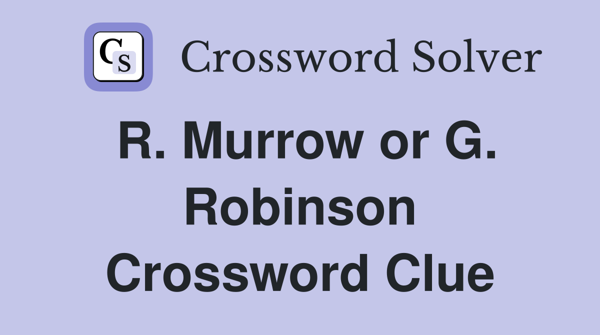 R. Murrow or G. Robinson Crossword Clue