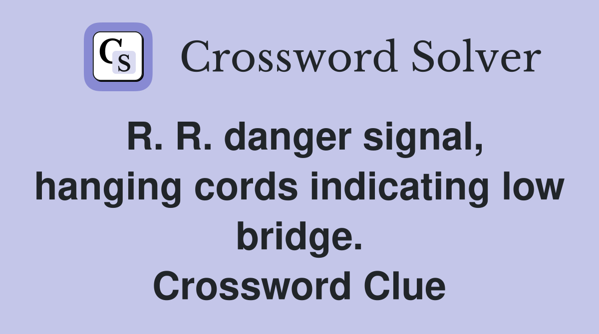 R. R. danger signal, hanging cords indicating low bridge. Crossword Clue