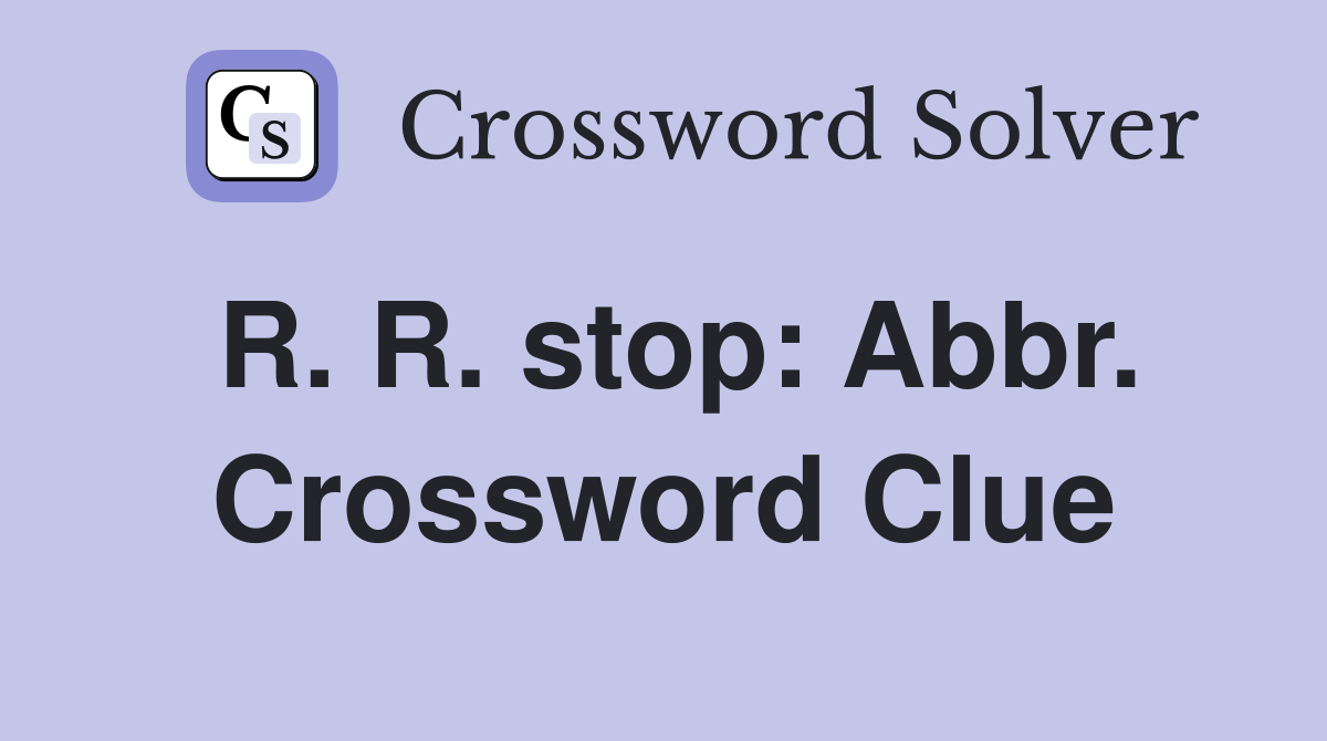 R. R. stop: Abbr. Crossword Clue