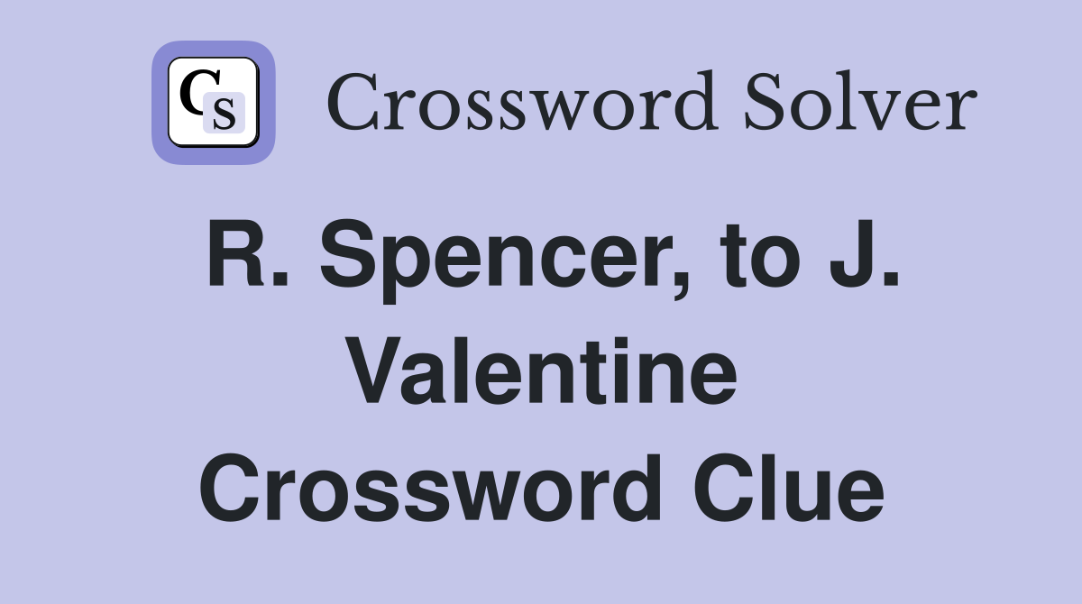 R. Spencer, to J. Valentine Crossword Clue
