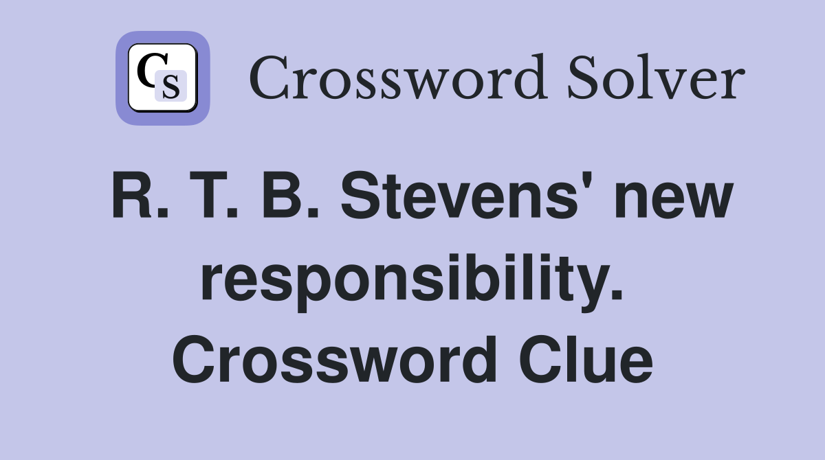 R. T. B. Stevens' new responsibility. Crossword Clue