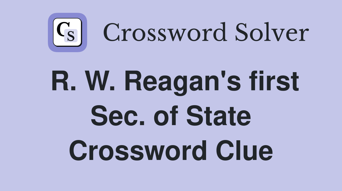 R. W. Reagan's first Sec. of State Crossword Clue