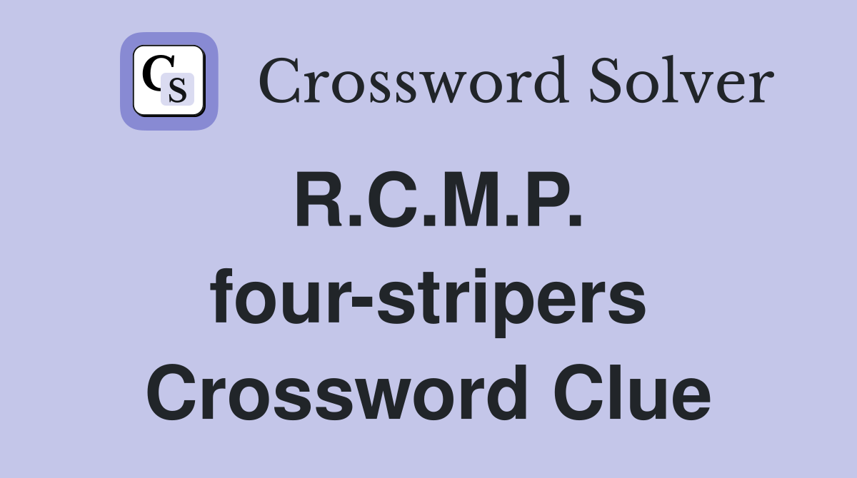 R.C.M.P. four-stripers Crossword Clue