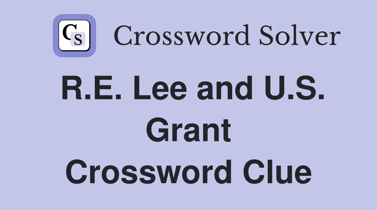 R.E. Lee and U.S. Grant Crossword Clue
