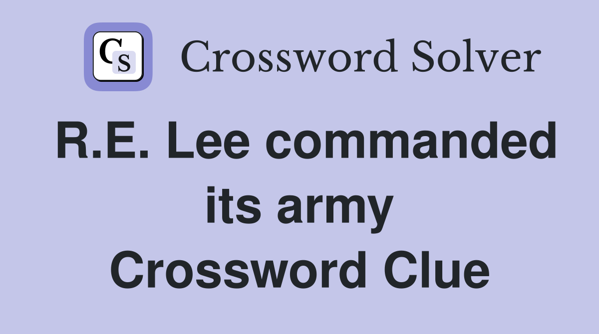 R.E. Lee commanded its army Crossword Clue
