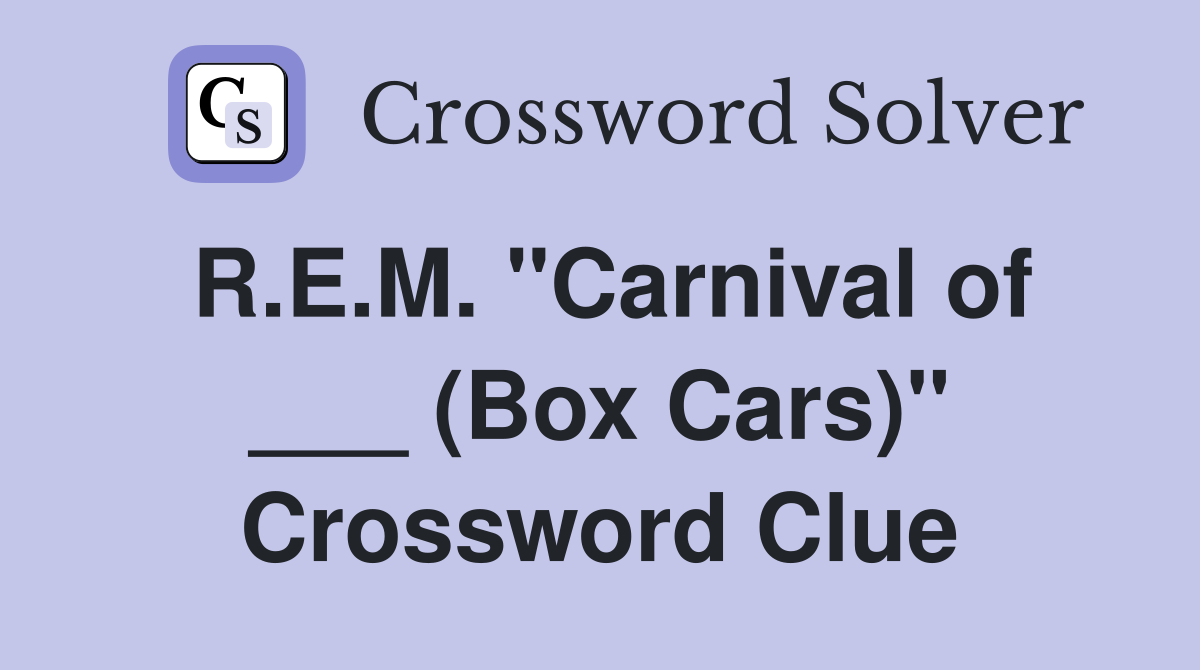 R.E.M. "Carnival of ___ (Box Cars)" Crossword Clue