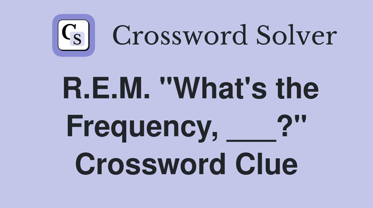 R.E.M. "What's the Frequency, ___?" Crossword Clue