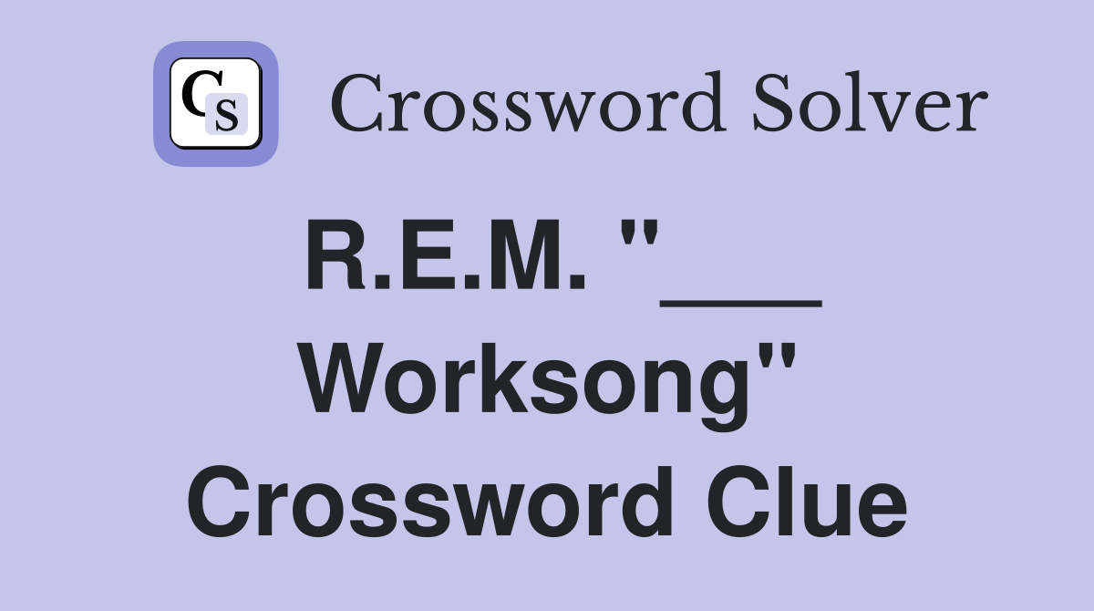 R.E.M. "___ Worksong" Crossword Clue