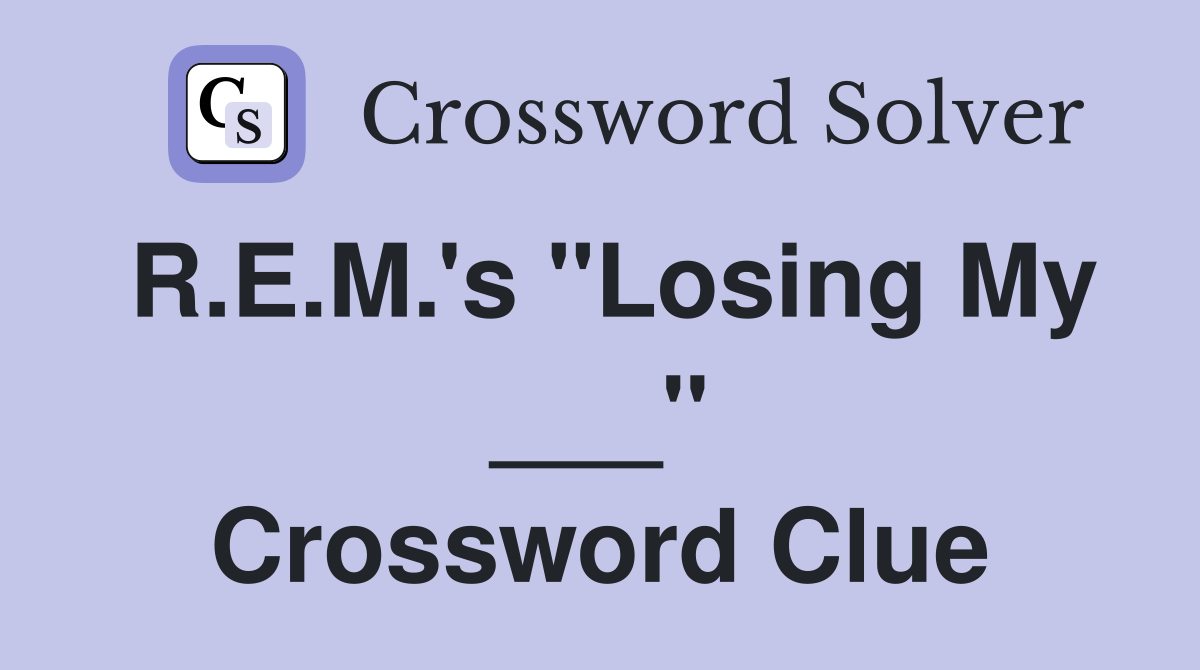 R.E.M.'s "Losing My ___" Crossword Clue