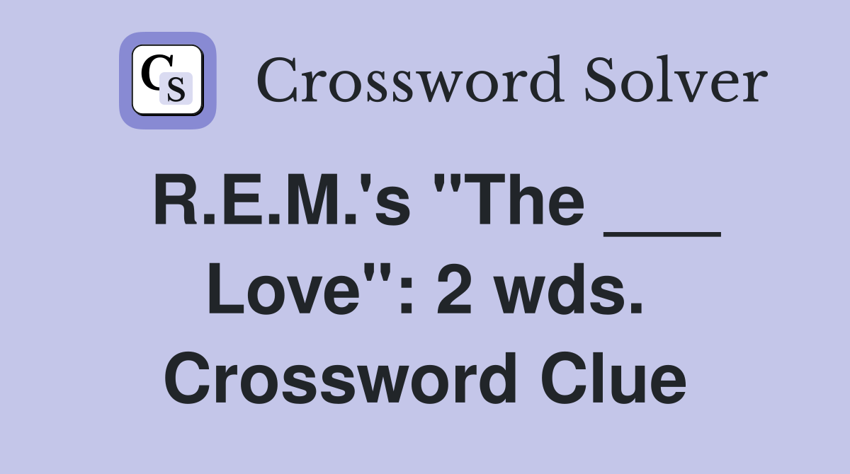 R.E.M.'s "The ___ Love": 2 wds. Crossword Clue