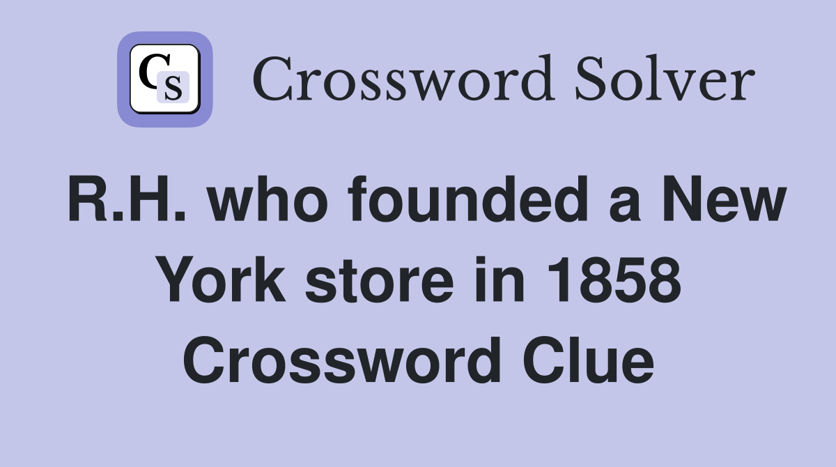 R.H. who founded a New York store in 1858 Crossword Clue