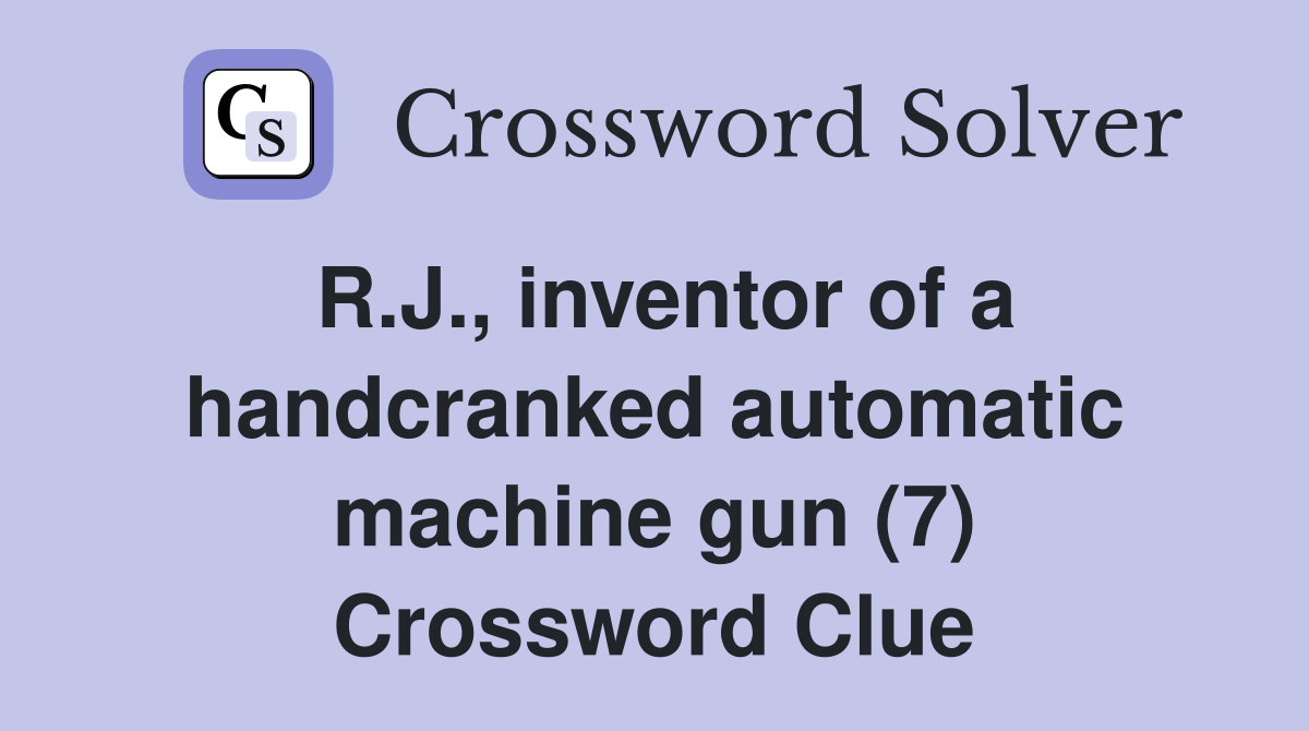 R.J., inventor of a handcranked automatic machine gun (7) Crossword Clue