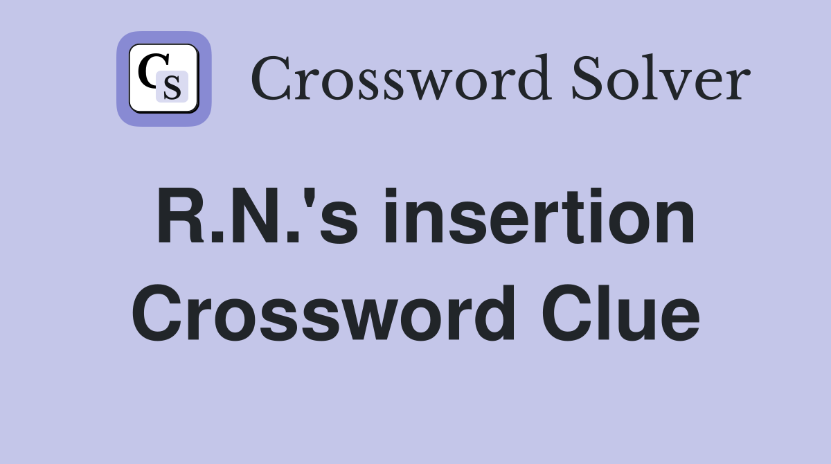 R.N.'s insertion Crossword Clue