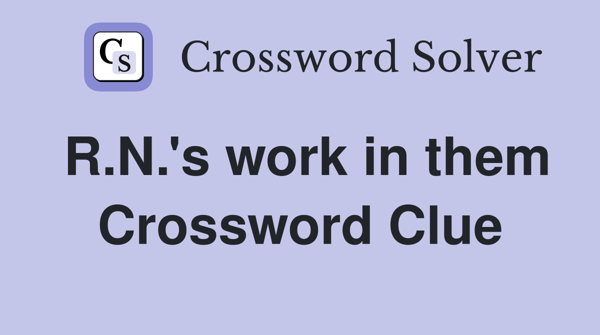 R.N.'s work in them Crossword Clue