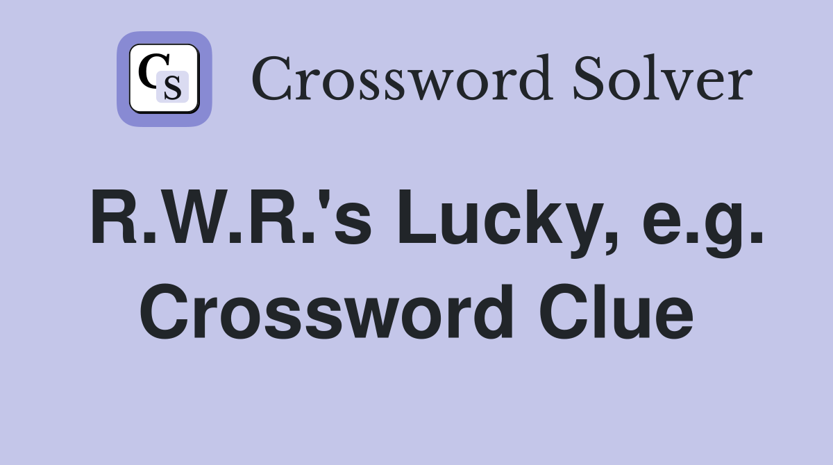 R.W.R.'s Lucky, e.g. Crossword Clue
