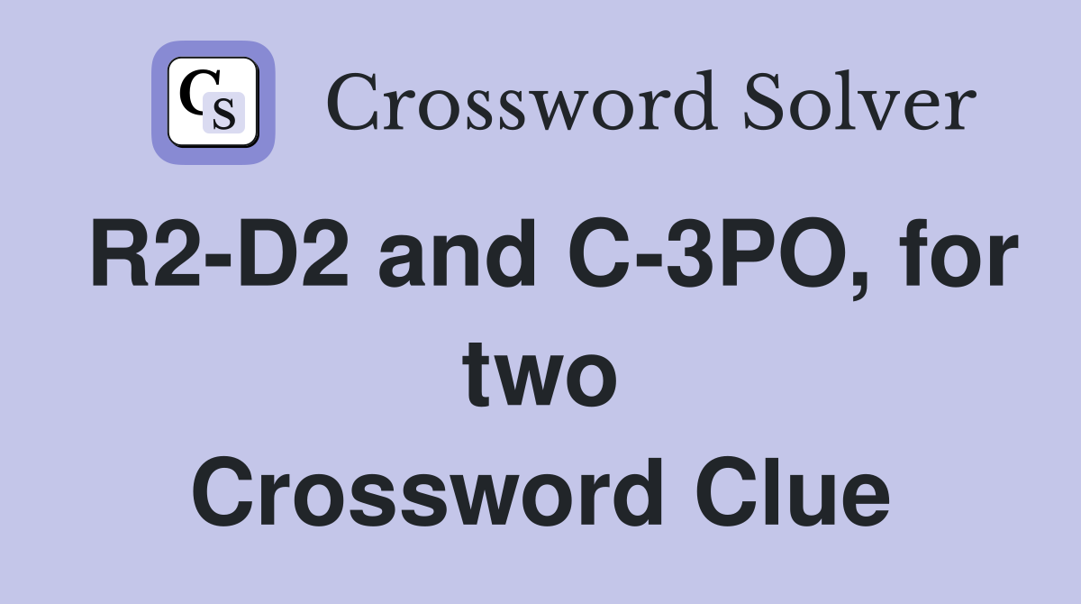 R2-D2 and C-3PO, for two Crossword Clue
