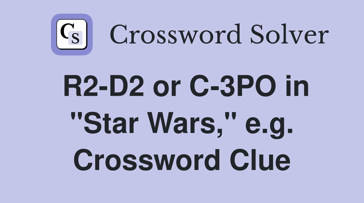 R2-D2 or C-3PO in "Star Wars," e.g. Crossword Clue