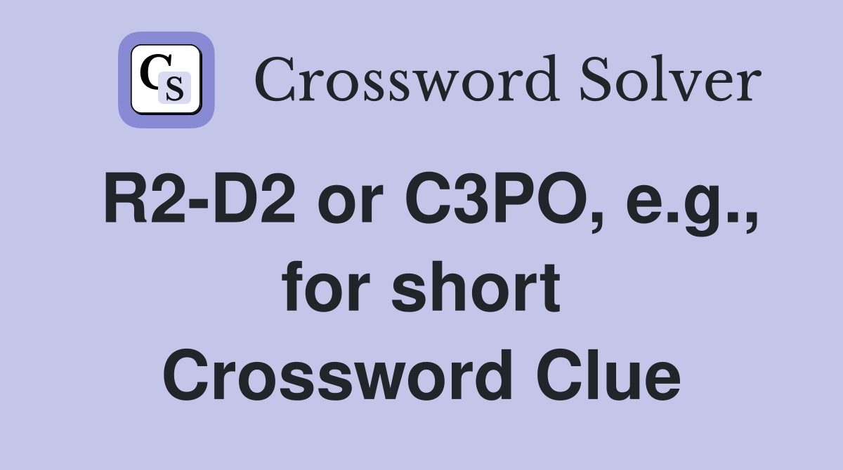 R2-D2 or C3PO, e.g., for short Crossword Clue