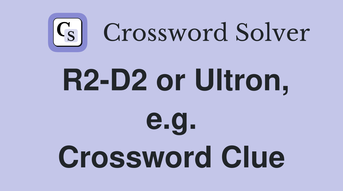 R2-D2 or Ultron, e.g. Crossword Clue