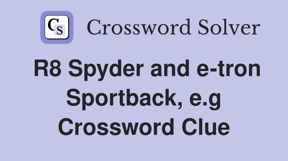 R8 Spyder and e-tron Sportback, e.g Crossword Clue