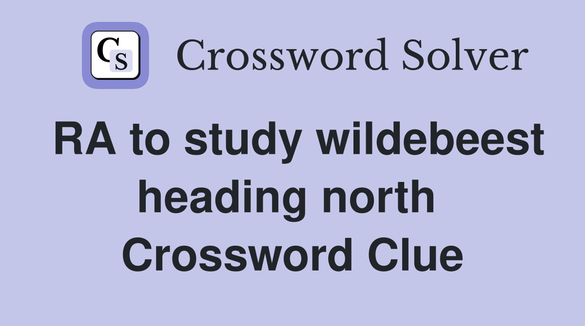 RA to study wildebeest heading north  Crossword Clue