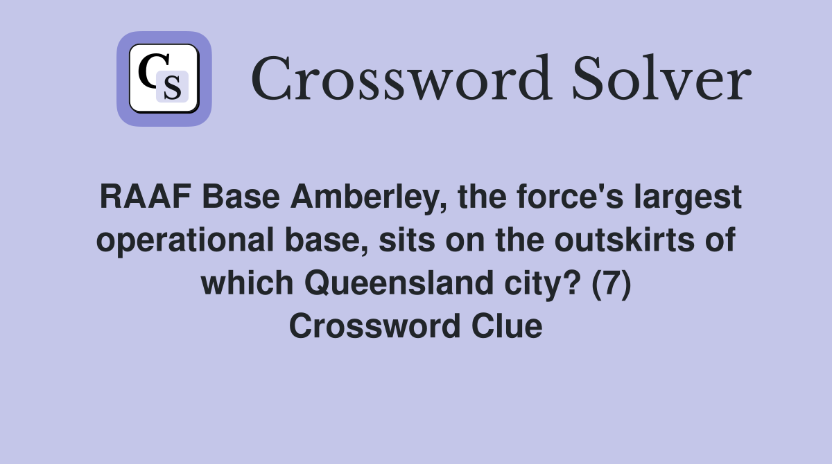 RAAF Base Amberley, the force's largest operational base, sits on the outskirts of which Queensland city? (7) Crossword Clue