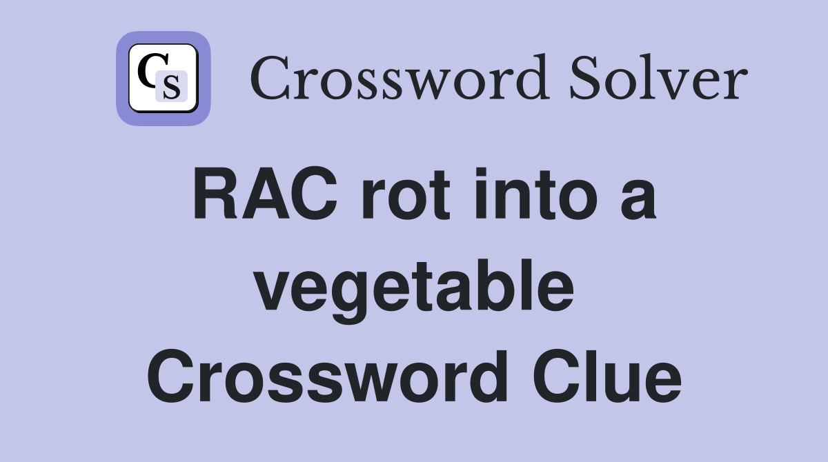 RAC rot into a vegetable Crossword Clue