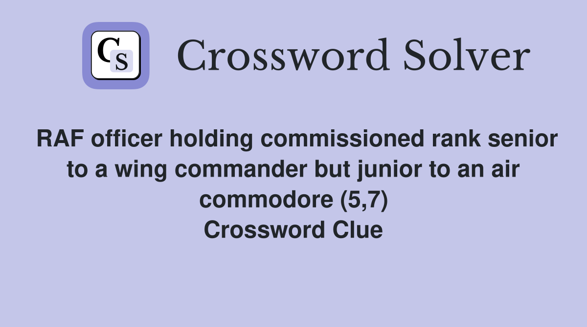 RAF officer holding commissioned rank senior to a wing commander but junior to an air commodore (5,7) Crossword Clue